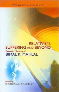 Image of Relativism, Suffering, and Beyond : essays in memory of Bimal K. Matilal